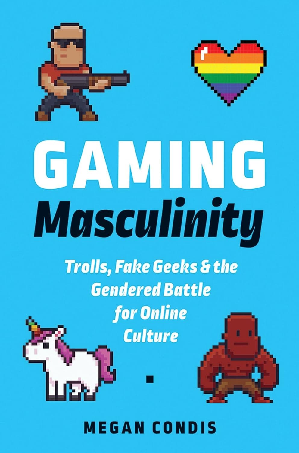 Gaming Masculinity: Trolls, Fake Geeks, and the Gendered Battle for Online Cultures
